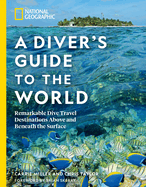 National Geographic a Diver's Guide to the World: Remarkable Dive Travel Destinations Above and Beneath the Surface