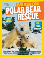 National Geographic Kids Mission: Polar Bear Rescue: All about Polar Bears and How to Save Them