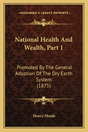 National Health And Wealth, Part 1: Promoted By The General Adoption Of The Dry Earth System (1875)