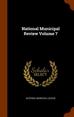 National Municipal Review Volume 7 - National Municipal League (Creator)