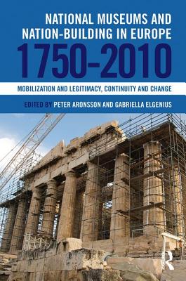 National Museums and Nation-building in Europe 1750-2010: Mobilization and legitimacy, continuity and change - Aronsson, Peter (Editor), and Elgenius, Gabriella (Editor)