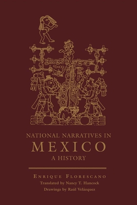 National Narratives in Mexico: A History - Florescano, Enrique, Professor, and Hancock, Nancy T (Translated by)
