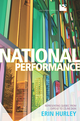 National Performance: Representing Quebec from Expo 67 to Celine Dion - Hurley, Erin