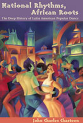 National Rhythms, African Roots: The Deep History of Latin American Popular Dance - Chasteen, John Charles