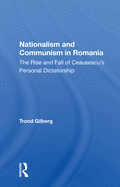 Nationalism and Communism in Romania: The Rise and Fall of Ceausescu's Personal Dictatorship