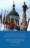 Nationalism and Identity in Romania: A History of Extreme Politics from the Birth of the State to Eu Accession