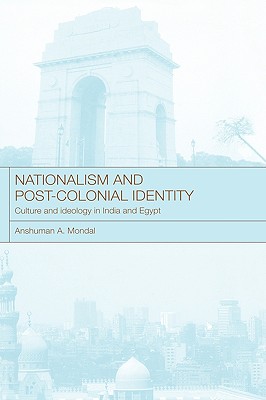 Nationalism and Post-Colonial Identity: Culture and Ideology in India and Egypt - Mondal, Anshuman a