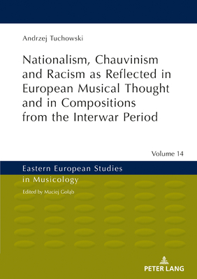 Nationalism, Chauvinism and Racism as Reflected in European Musical Thought and in Compositions from the Interwar Period - Gol b, Maciej, and Tuchowski, Andrzej