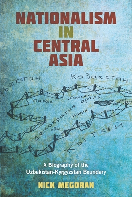 Nationalism in Central Asia: A Biography of the Uzbekistan-Kyrgyzstan Boundary - Megoran, Nick