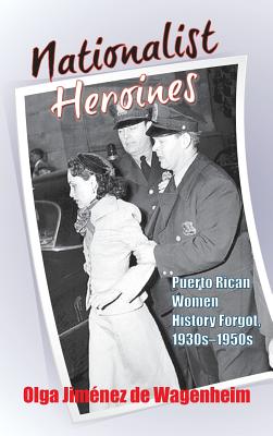 Nationalist Heroines: Puerto Rican Women History Forgot, 1930s-1950s - Wagenheim, Olga Jimnez de