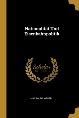 Nationalitat Und Eisenbahnpolitik - Weber, Max Maria