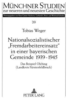 Nationalsozialistischer Fremdarbeitereinsatz? in Einer Bayerischen Gemeinde 1939-1945: Das Beispiel Olching (Landkreis Fuerstenfeldbruck) - Hockerts, Hans G?nter (Editor), and Weger, Tobias