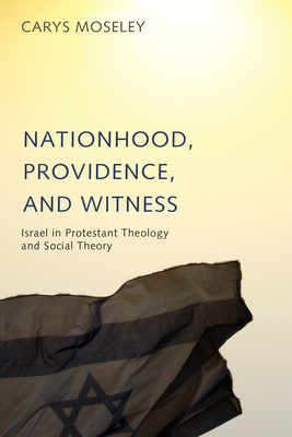 Nationhood, Providence, and Witness: Israel in Protestant Theology and Social Theory - Moseley, Carys