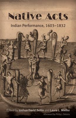 Native Acts: Indian Performance, 1603-1832 - Bellin, Joshua David (Editor), and Mielke, Laura L (Editor), and Deloria, Philip J (Afterword by)