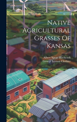 Native Agricultural Grasses Of Kansas - Hitchcock, Albert Spear, and George Lemon Clothier (Creator)