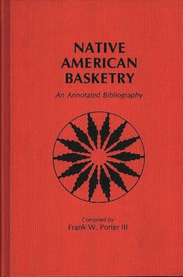 Native American Basketry: An Annotated Bibliography - Porter, Frank