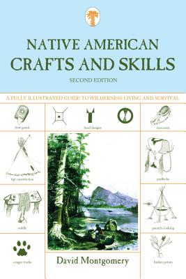 Native American Crafts and Skills: A Fully Illustrated Guide To Wilderness Living And Survival, Second Edition - Montgomery, David