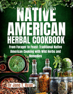 Native American Herbal Cookbook: From forager to feast: traditional native American cooking with wild herbs and remedies