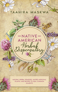 Native American Herbal Dispensatory: Natural Herbal Remedies, Sacred Medicinal Plants and Recipes to Heal Common Ailments