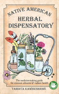 Native American Herbal Dispensatory: The medicine-making guide for common ailments & radiant health