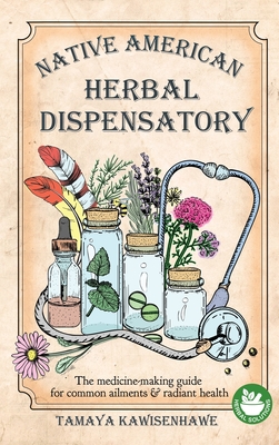 Native American Herbal Dispensatory: The medicine-making guide for common ailments & radiant health - Kawisenhawe, Tamaya
