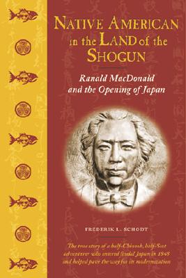 Native American in the Land of the Shogun: Ranald MacDonald and the Opening of Japan - Schodt, Frederik L