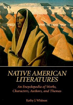 Native American Literatures: An Encyclopedia of Works, Characters, Authors, and Themes - Whitson, Kathy J