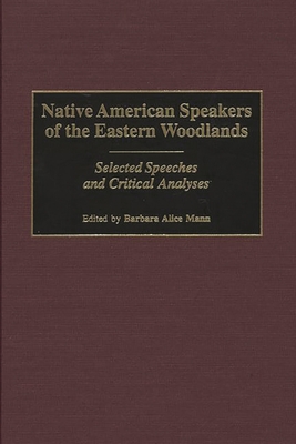 Native American Speakers of the Eastern Woodlands: Selected Speeches and Critical Analyses - Mann, Barbara Alice
