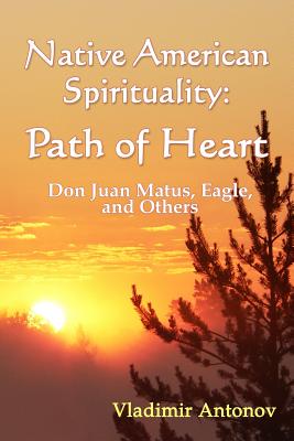 Native American Spirituality: Path Of Heart (Don Juan Matus, Eagle, And Others) - Antonov, Vladimir