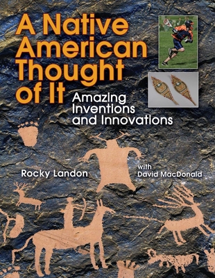 Native American Thought of It: Amazing Inventions and Innovations - Landon, Rocky, and MacDonald, David
