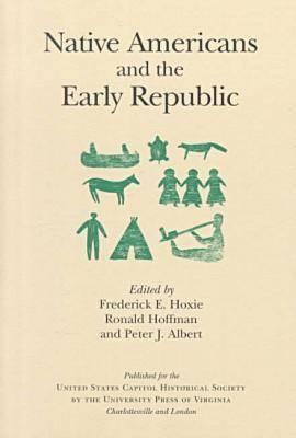 Native Americans and the Early Republic - Hoxie, Frederick E (Editor), and U S Capital Historical Society (Prepared for publication by)