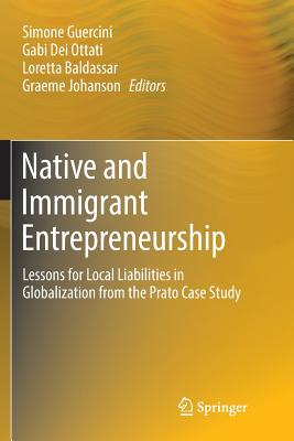 Native and Immigrant Entrepreneurship: Lessons for Local Liabilities in Globalization from the Prato Case Study - Guercini, Simone (Editor), and Dei Ottati, Gabi (Editor), and Baldassar, Loretta (Editor)