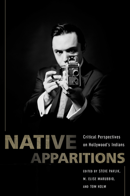 Native Apparitions: Critical Perspectives on Hollywood's Indians - Pavlik, Steve (Editor), and Marubbio, M Elise (Editor), and Holm, Tom (Editor)