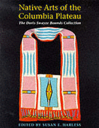 Native Arts of the Columbia Plateau: The Doris Swayze Bounds Collection of Native American Artifacts - Harless-Scheider, Susan E