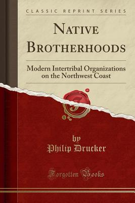 Native Brotherhoods: Modern Intertribal Organizations on the Northwest Coast (Classic Reprint) - Drucker, Philip, Dr.