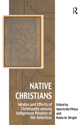 Native Christians: Modes and Effects of Christianity among Indigenous Peoples of the Americas - Vilaa, Aparecida, and Wright, Robin M (Editor)