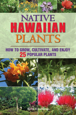 Native Hawaiian Plants: How to Grow, Cultivate, and Enjoy 25 Popular Plants - Lilleeng, Kerin