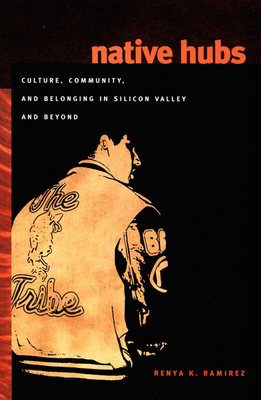 Native Hubs: Culture, Community, and Belonging in Silicon Valley and Beyond - Ramirez, Renya K