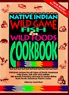 Native Indian Wild Game, Fish, and Wild Foods Cookbook - Hunt, David