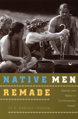 Native Men Remade: Gender and Nation in Contemporary Hawai'i - Tengan, Ty P K&#257wika
