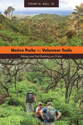 Native Paths to Volunteer Trails: Hiking and Trail Building on O'Ahu - Ball, Stuart M