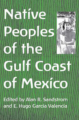 Native Peoples of the Gulf Coast of Mexico - Sandstrom, Alan R (Editor), and Garca Valencia, E Hugo (Editor)