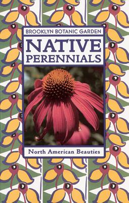 Native Perennials - Brooklyn Botantical Gardens, and Brooklyn Botanic Garden, and Beaubaire, Nancy (Editor)
