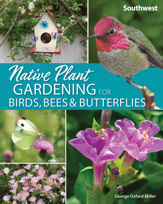Native Plant Gardening for Birds, Bees & Butterflies: Southwest - Miller, George Oxford
