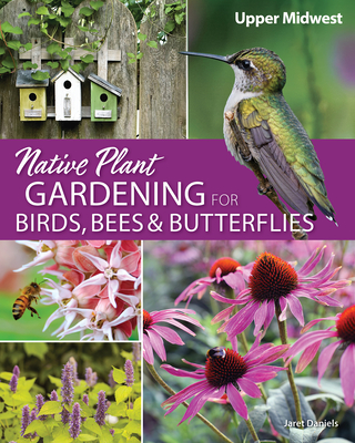 Native Plant Gardening for Birds, Bees & Butterflies: Upper Midwest - Daniels, Jaret C
