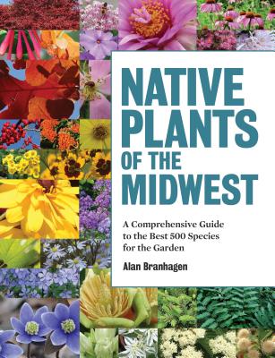 Native Plants of the Midwest: A Comprehensive Guide to the Best 500 Species for the Garden - Branhagen, Alan