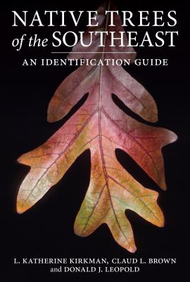 Native Trees of the Southeast: An Identification Guide - Kirkman, L Katherine, and Brown, Claud L, and Leopold, Donald J