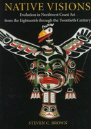 Native Visions: Evolution in Northwest Coast Art from the 18th Through the 20th Century