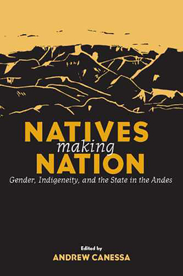 Natives Making Nation: Gender, Indigeneity, and the State in the Andes - Canessa, Andrew (Editor)