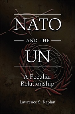 NATO and the UN: A Peculiar Relationship - Kaplan, Lawrence S